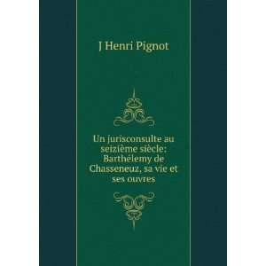   de Chasseneuz, sa vie et ses ouvres J Henri Pignot  Books