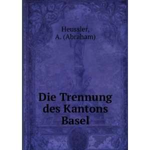    Die Trennung des Kantons Basel: A. (Abraham) Heussler: Books