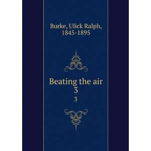  Beating the air. 3 Ulick Ralph, 1845 1895 Burke Books