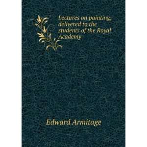   delivered to the students of the Royal Academy Edward Armitage Books