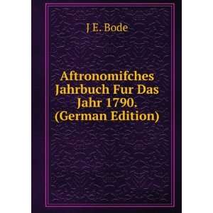  Jahrbuch Fur Das Jahr 1790. (German Edition): J E. Bode: Books