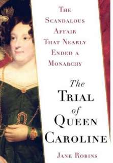 The Trial of Queen Caroline The Scandalous Affair that Nearly Ended a 