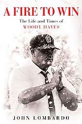 Fire to Win The Life And Times of Woody Hayes by John Lombardo 2005 
