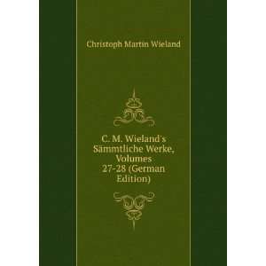  C. M. Wielands SÃ¤mmtliche Werke, Volumes 27 28 (German 