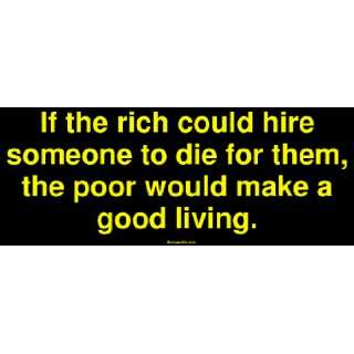 If the rich could hire someone to die for them, the poor would make a 