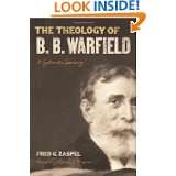 The Theology of B. B. Warfield A Systematic Summary by Fred G. Zaspel 