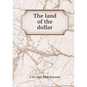  The land of the dollar G W. 1869 1900 Steevens Books