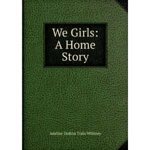    We Girls: A Home Story: Adeline Dutton Train Whitney: Books