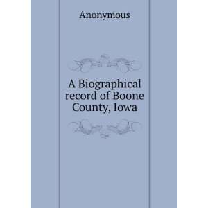    A Biographical record of Boone County, Iowa: Anonymous: Books