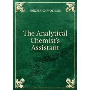    The Analytical Chemists Assistant FRIEDERICH WOEHLER Books