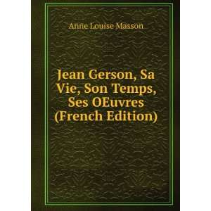 Jean Gerson, Sa Vie, Son Temps, Ses OEuvres (French Edition) Anne 
