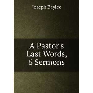  A Pastors Last Words, 6 Sermons Joseph Baylee Books