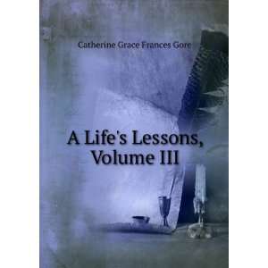    A Lifes Lessons, Volume III: Catherine Grace Frances Gore: Books
