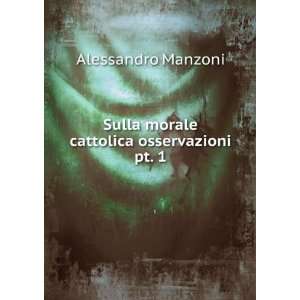   Sulla morale cattolica osservazioni. pt. 1 Alessandro Manzoni Books