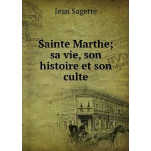   Sainte Marthe; sa vie, son histoire et son culte Jean Sagette Books