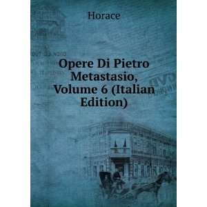   Opere Di Pietro Metastasio, Volume 6 (Italian Edition) Horace Books