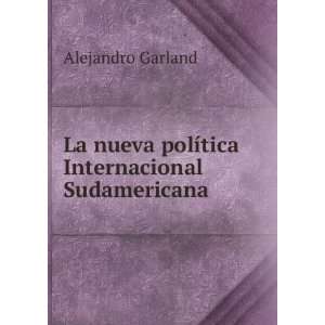 La nueva polÃ­tica Internacional Sudamericana: Alejandro Garland 