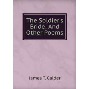  The Soldiers Bride And Other Poems James T. Calder 