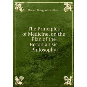  The Principles of Medicine, on the Plan of the Beconian 