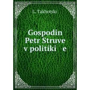   Struve v politiki e (in Russian language) L. TakhotskiÄ­ Books