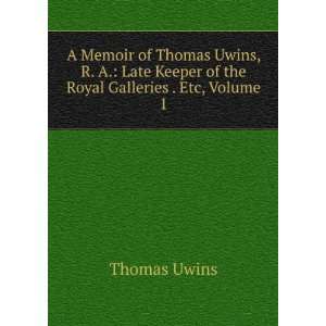  A Memoir of Thomas Uwins, R. A. Late Keeper of the Royal 