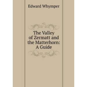   Valley of Zermatt and the Matterhorn A Guide Edward Whymper Books