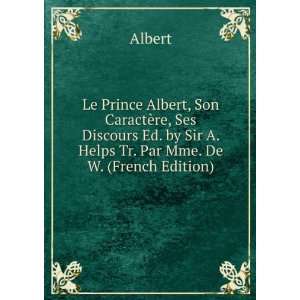  Le Prince Albert, Son CaractÃ¨re, Ses Discours Ed. by 