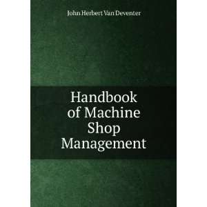   Handbook of Machine Shop Management John Herbert Van Deventer Books