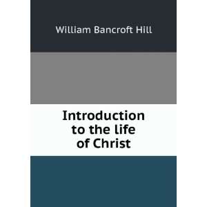  Introduction to the life of Christ William Bancroft Hill Books