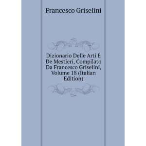 Dizionario Delle Arti E De Mestieri, Compilato Da Francesco Griselini 