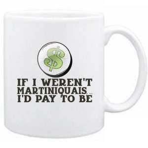 New  If I Werent Martiniquais ,  Id Pay To Be   Martinique Mug 