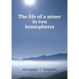  The life of a miner in two hemispheres Alexander G 