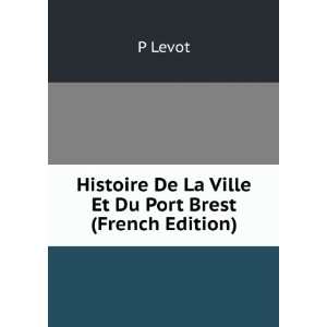   Histoire De La Ville Et Du Port Brest (French Edition): P Levot: Books