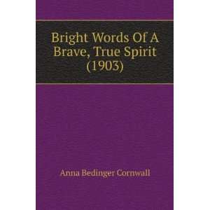 Bright Words Of A Brave, True Spirit (1903) Anna Bedinger Cornwall 