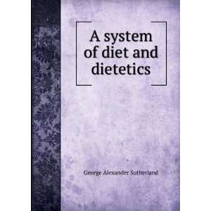   system of diet and dietetics George Alexander Sutherland Books