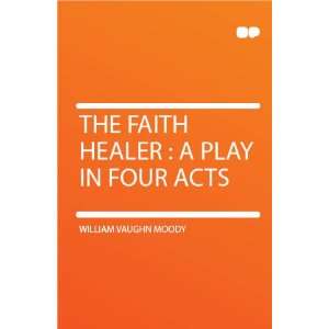    The Faith Healer  a Play in Four Acts William Vaughn Moody Books
